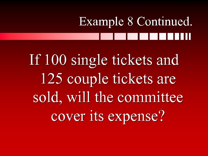 Example 8 Continued. If 100 single tickets and 125 couple tickets are sold, will