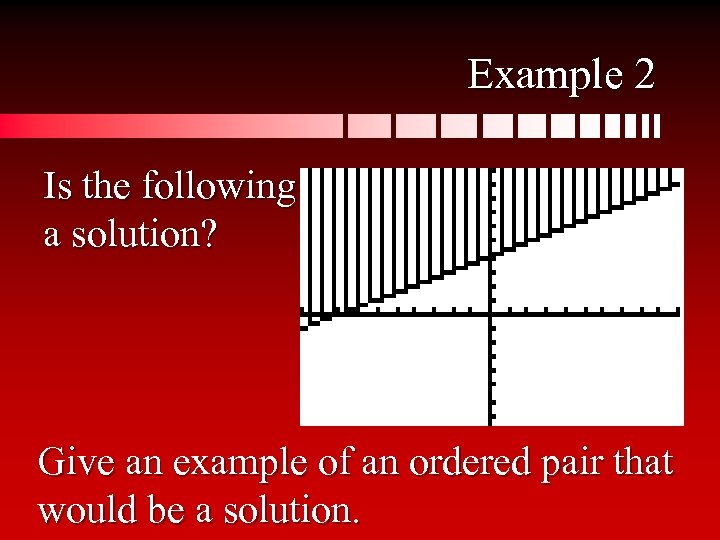 Example 2 Is the following a solution? Give an example of an ordered pair
