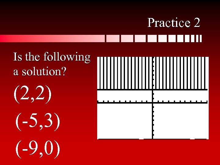 Practice 2 Is the following a solution? (2, 2) (-5, 3) (-9, 0) 