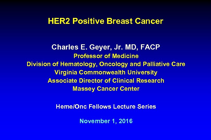 HER 2 Positive Breast Cancer Charles E. Geyer, Jr. MD, FACP Professor of Medicine