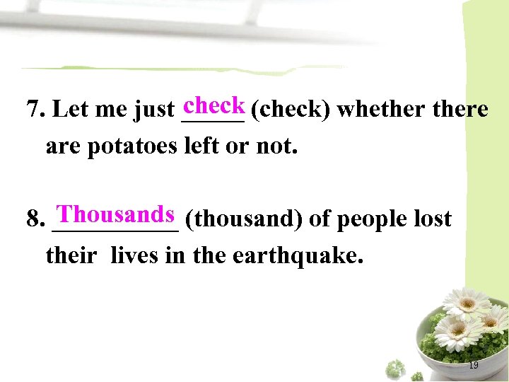 check 7. Let me just _____ (check) whethere are potatoes left or not. Thousands