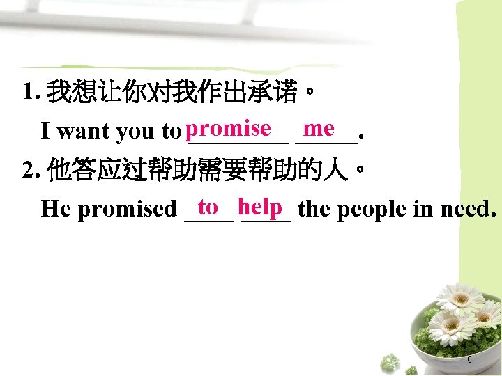 1. 我想让你对我作出承诺。 I want you to promise _____ me 2. 他答应过帮助需要帮助的人。 to ____ He
