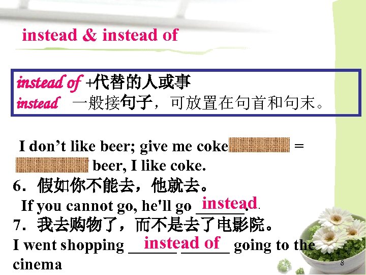 instead & instead of +代替的人或事 instead 一般接句子，可放置在句首和句末。 I don’t like beer; give me coke