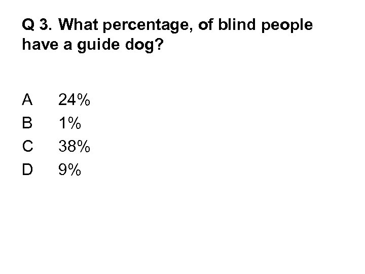 Q 3. What percentage, of blind people have a guide dog? A B C