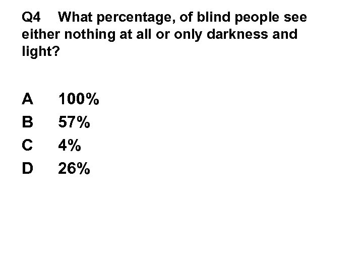 Q 4 What percentage, of blind people see either nothing at all or only