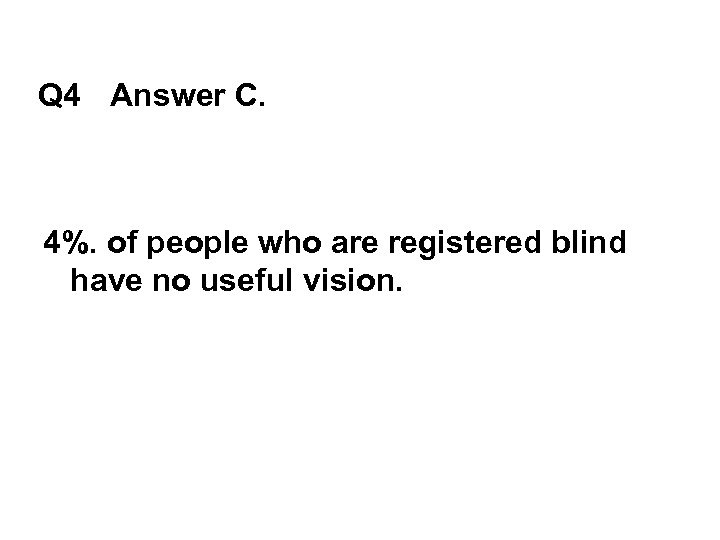 Q 4 Answer C. 4%. of people who are registered blind have no useful