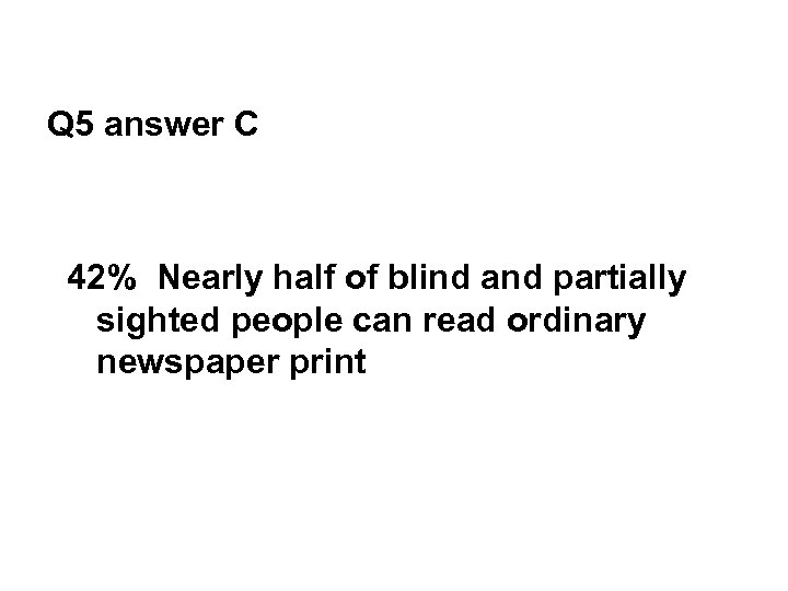 Q 5 answer C 42% Nearly half of blind and partially sighted people can