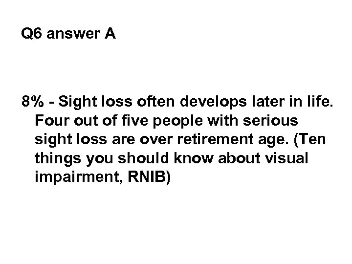 Q 6 answer A 8% - Sight loss often develops later in life. Four