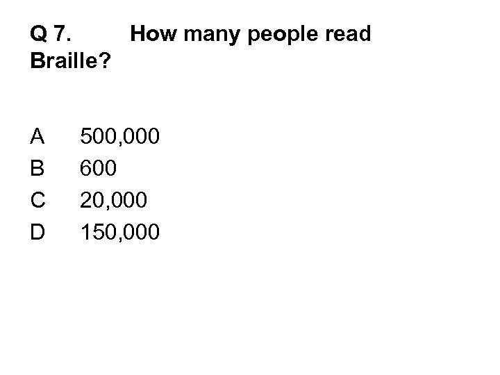 Q 7. How many people read Braille? A B C D 500, 000 600