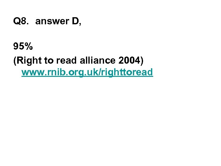 Q 8. answer D, 95% (Right to read alliance 2004) www. rnib. org. uk/righttoread