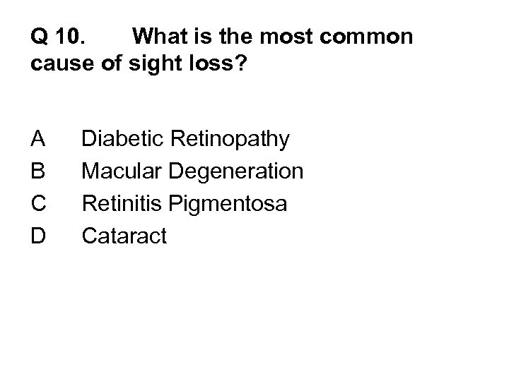 Q 10. What is the most common cause of sight loss? A B C