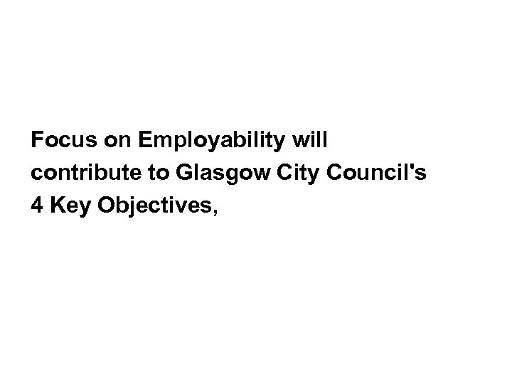 Focus on Employability will contribute to Glasgow City Council's 4 Key Objectives, 