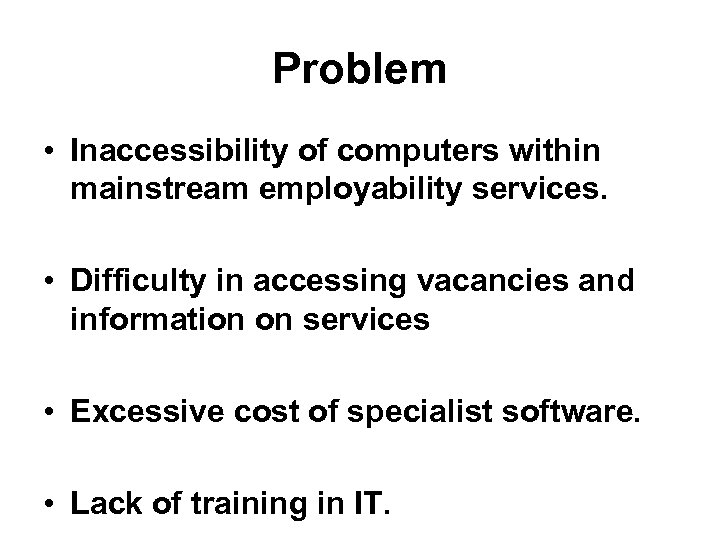 Problem • Inaccessibility of computers within mainstream employability services. • Difficulty in accessing vacancies
