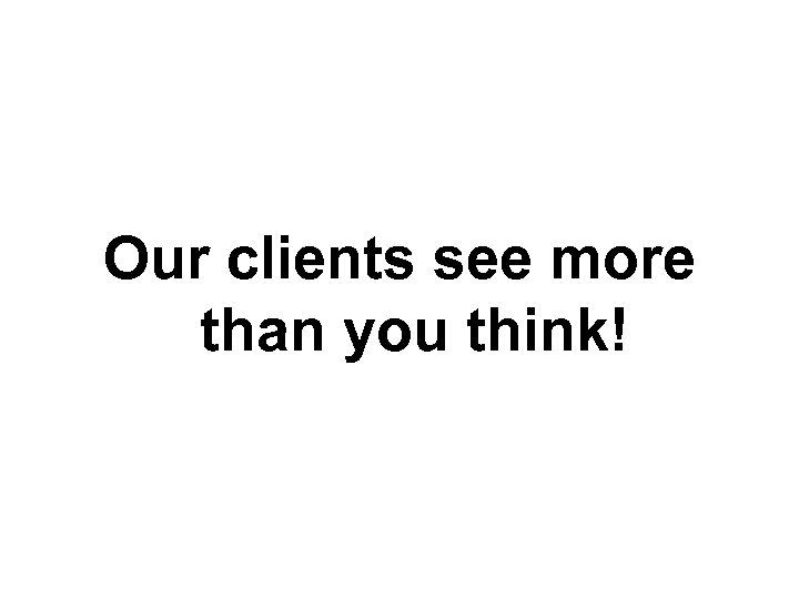 Our clients see more than you think! 