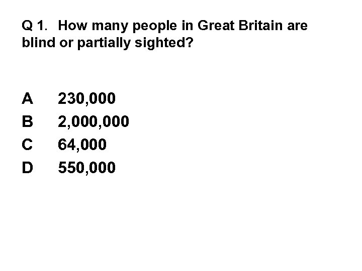 Q 1. How many people in Great Britain are blind or partially sighted? A