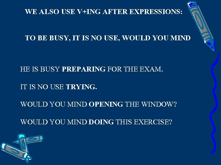 WE ALSO USE V+ING AFTER EXPRESSIONS: TO BE BUSY, IT IS NO USE, WOULD