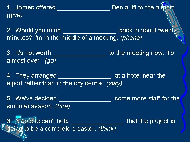 1. James offered ________ Ben a lift to the airport. (give) 2. Would you