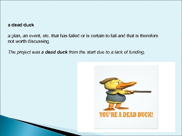 a dead duck a plan, an event, etc. that has failed or is certain