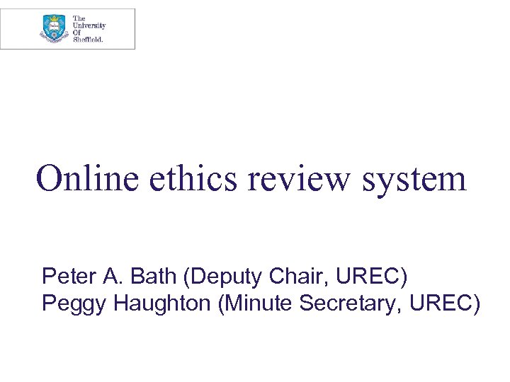 Online ethics review system Peter A. Bath (Deputy Chair, UREC) Peggy Haughton (Minute Secretary,