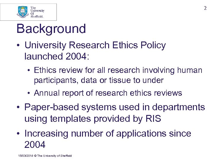 2 Background • University Research Ethics Policy launched 2004: • Ethics review for all