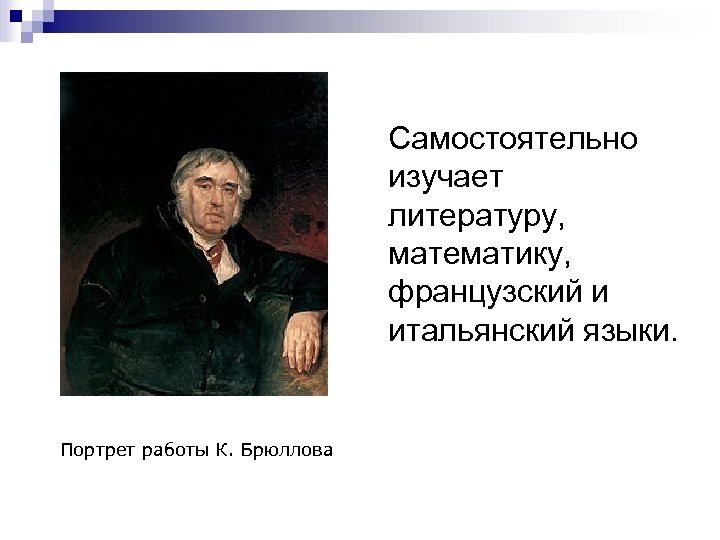  Самостоятельно изучает литературу, математику, французский и итальянский языки. Портрет работы К. Брюллова 