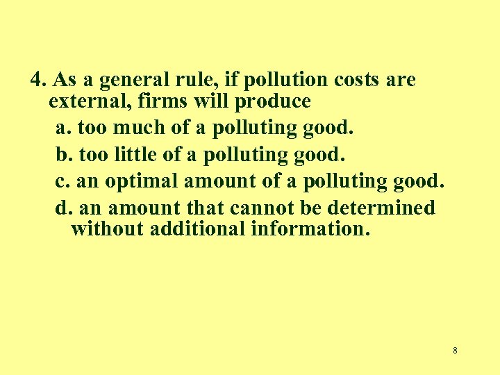 4. As a general rule, if pollution costs are external, firms will produce a.
