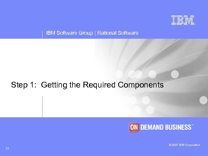 IBM Software Group | Rational Software Step 1: Getting the Required Components © 2007