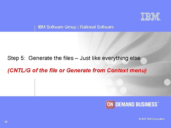 IBM Software Group | Rational Software Step 5: Generate the files – Just like