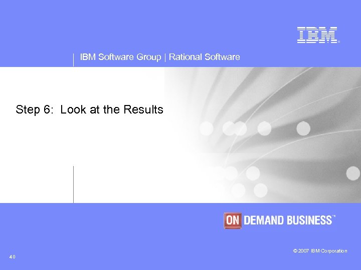 IBM Software Group | Rational Software Step 6: Look at the Results © 2007