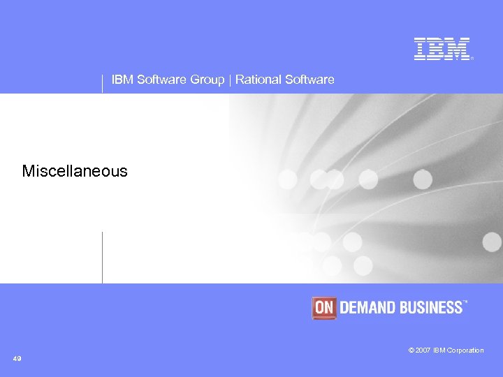 IBM Software Group | Rational Software Miscellaneous © 2007 IBM Corporation 49 