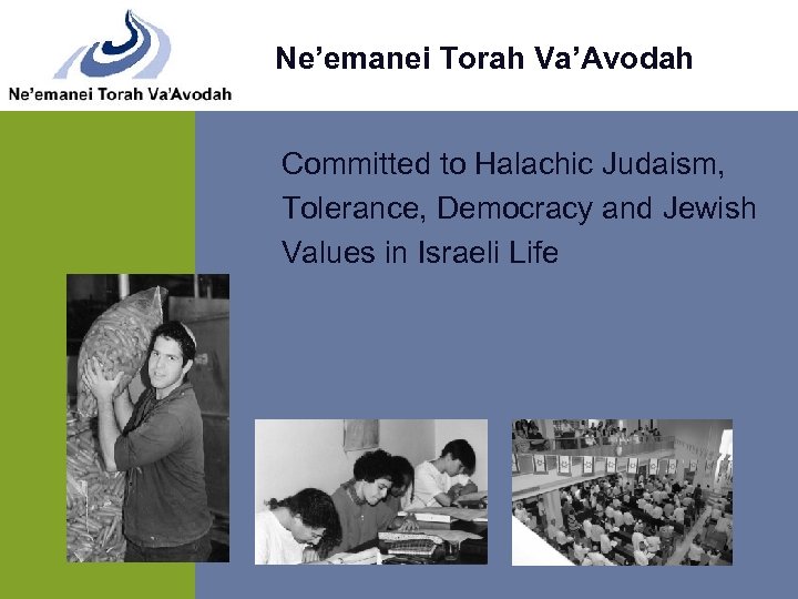 Ne’emanei Torah Va’Avodah Committed to Halachic Judaism, Tolerance, Democracy and Jewish Values in Israeli