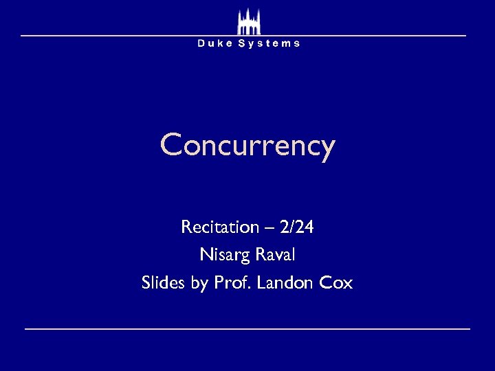 Concurrency Recitation – 2/24 Nisarg Raval Slides by Prof. Landon Cox 