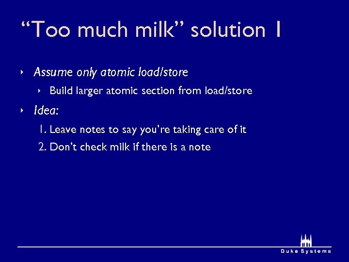 “Too much milk” solution 1 Assume only atomic load/store Build larger atomic section from