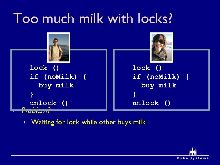 Too much milk with locks? lock () if (no. Milk) { buy milk }