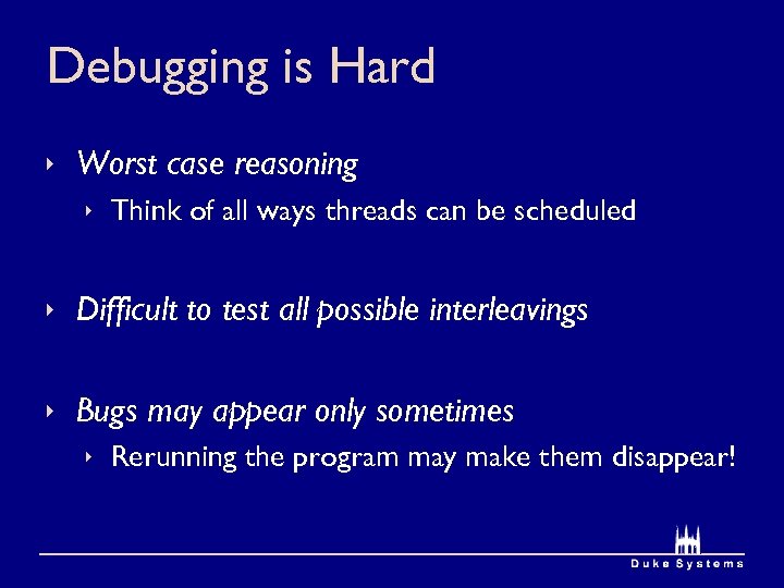 Debugging is Hard Worst case reasoning Think of all ways threads can be scheduled