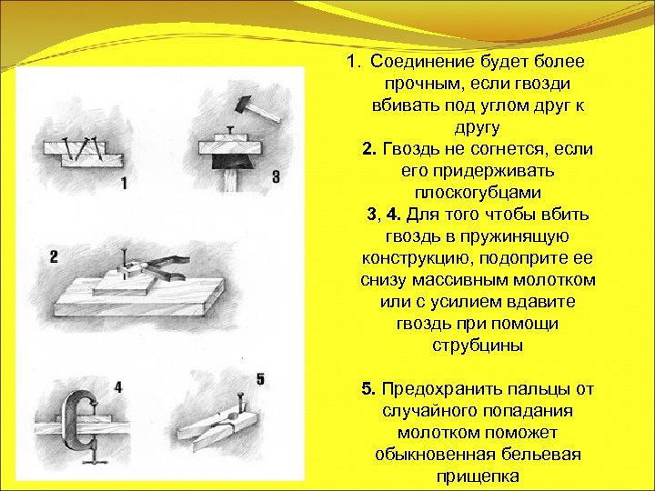 1. Соединение будет более прочным, если гвозди вбивать под углом друг к другу 2.