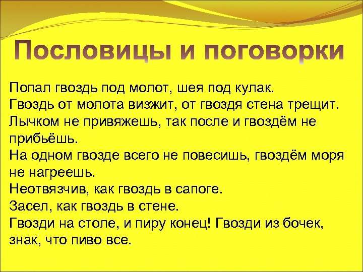 Попал гвоздь под молот, шея под кулак. Гвоздь от молота визжит, от гвоздя стена