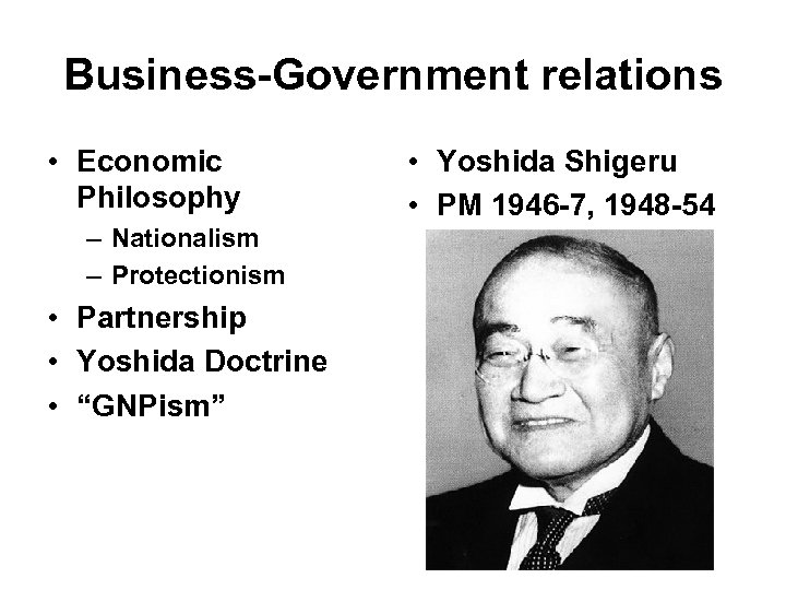 Business-Government relations • Economic Philosophy – Nationalism – Protectionism • Partnership • Yoshida Doctrine