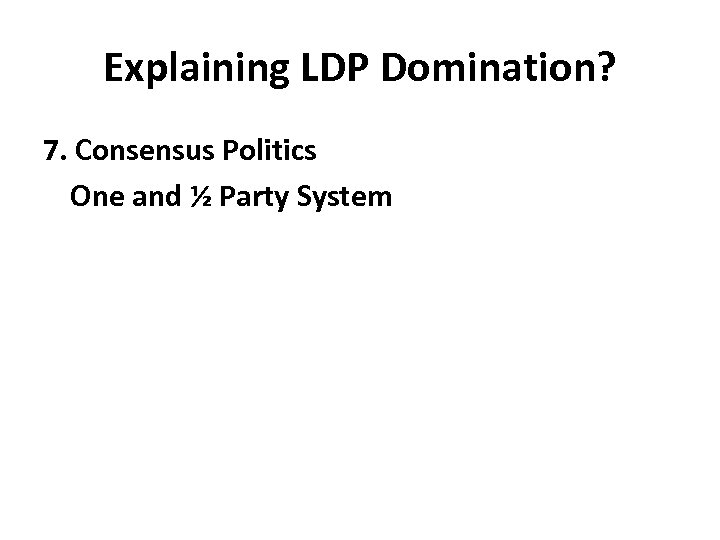 Explaining LDP Domination? 7. Consensus Politics One and ½ Party System 