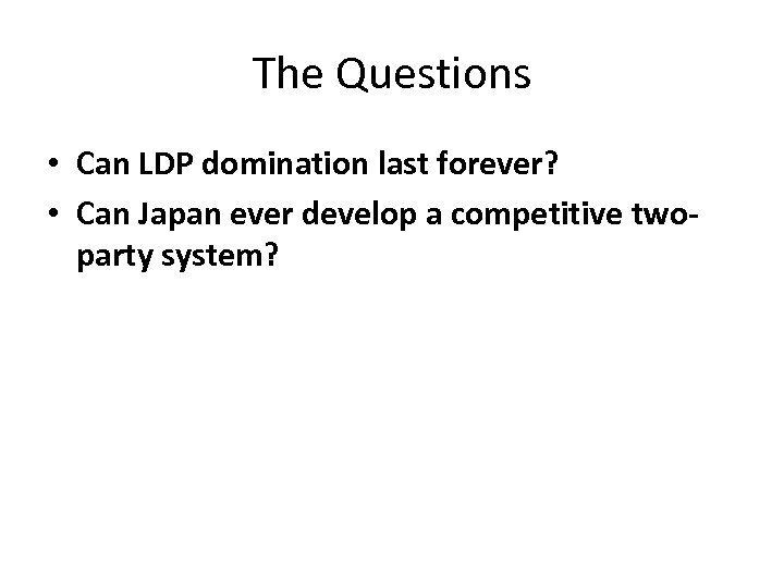 The Questions • Can LDP domination last forever? • Can Japan ever develop a