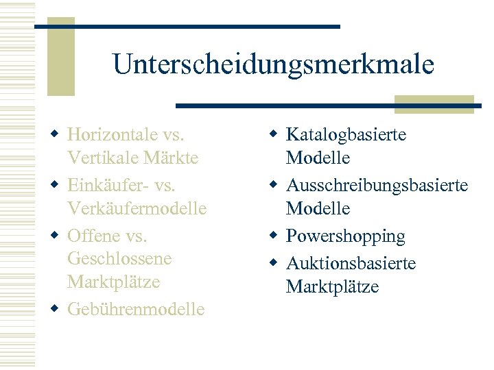 Unterscheidungsmerkmale w Horizontale vs. Vertikale Märkte w Einkäufer- vs. Verkäufermodelle w Offene vs. Geschlossene
