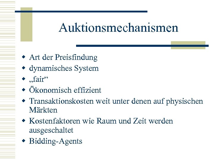 Auktionsmechanismen w w w Art der Preisfindung dynamisches System „fair“ Ökonomisch effizient Transaktionskosten weit