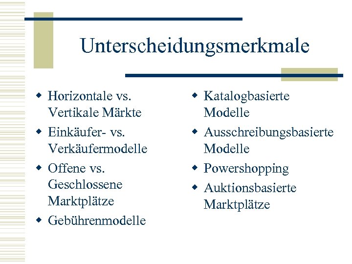 Unterscheidungsmerkmale w Horizontale vs. Vertikale Märkte w Einkäufer- vs. Verkäufermodelle w Offene vs. Geschlossene