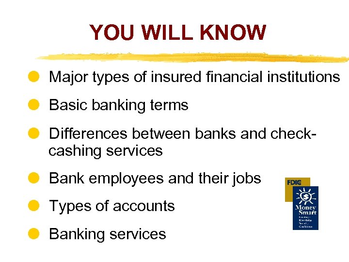 YOU WILL KNOW Major types of insured financial institutions Basic banking terms Differences between