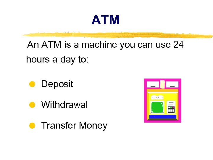 ATM An ATM is a machine you can use 24 hours a day to: