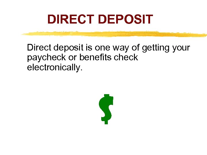 DIRECT DEPOSIT Direct deposit is one way of getting your paycheck or benefits check