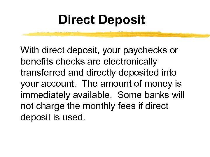 Direct Deposit With direct deposit, your paychecks or benefits checks are electronically transferred and