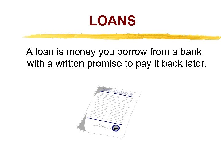 LOANS A loan is money you borrow from a bank with a written promise