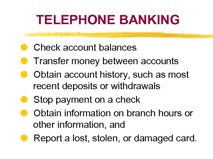 TELEPHONE BANKING Check account balances Transfer money between accounts Obtain account history, such as
