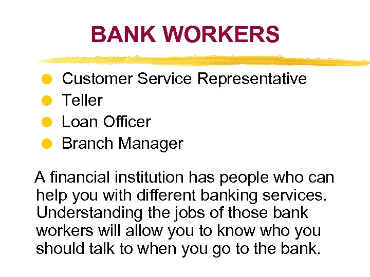 BANK WORKERS Customer Service Representative Teller Loan Officer Branch Manager A financial institution has